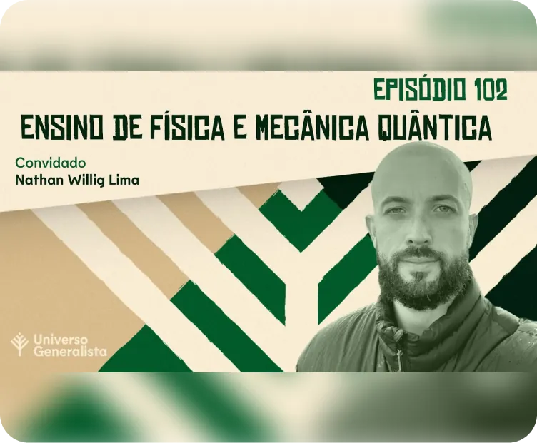 Thumbnail verde e bege do podcast Universo Generalista, com homem de barba e casaco em destaque e o texto: 'Episódio 102 – Ensino de Física e Mecânica Quântica. Convidado Nathan Willig Lima'.